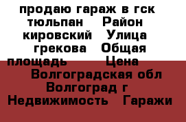 продаю гараж в гск “тюльпан“ › Район ­ кировский › Улица ­ грекова › Общая площадь ­ 24 › Цена ­ 120 000 - Волгоградская обл., Волгоград г. Недвижимость » Гаражи   